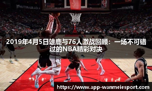 2019年4月5日雄鹿与76人激战回顾：一场不可错过的NBA精彩对决
