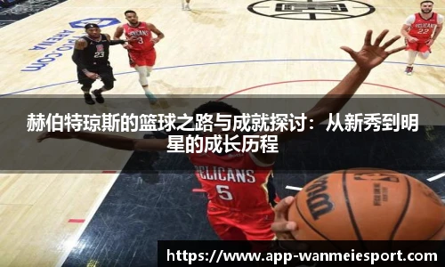 赫伯特琼斯的篮球之路与成就探讨：从新秀到明星的成长历程